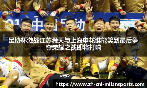 足协杯激战江苏舜天与上海申花谁能笑到最后争夺荣耀之战即将打响
